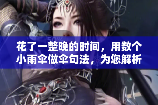 花了一整晚的时间，用数个小雨伞做伞句法，为您解析网络软件相关知识！