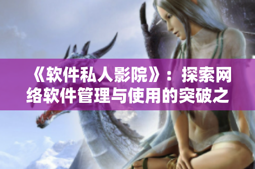 《软件私人影院》：探索网络软件管理与使用的突破之道