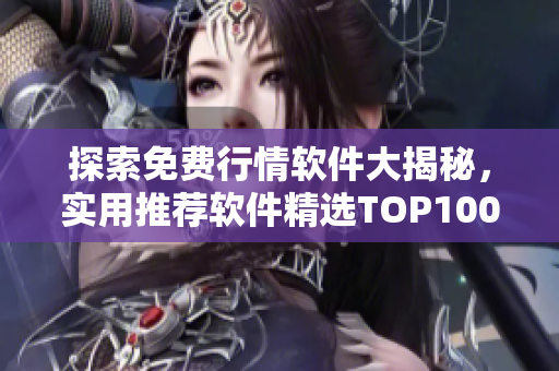 探索免费行情软件大揭秘，实用推荐软件精选TOP100