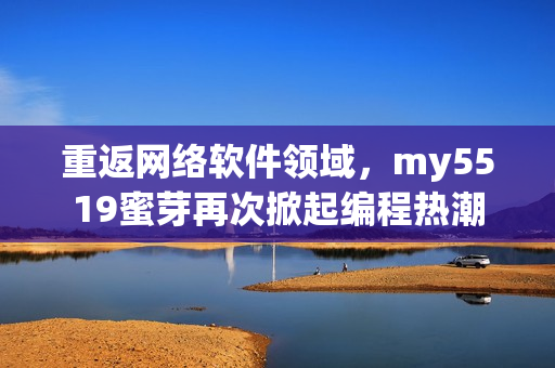 重返网络软件领域，my5519蜜芽再次掀起编程热潮