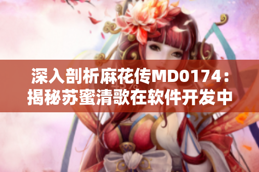 深入剖析麻花传MD0174：揭秘苏蜜清歌在软件开发中的应用