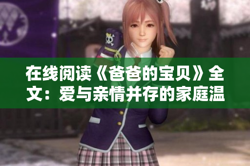 在线阅读《爸爸的宝贝》全文：爱与亲情并存的家庭温暖故事