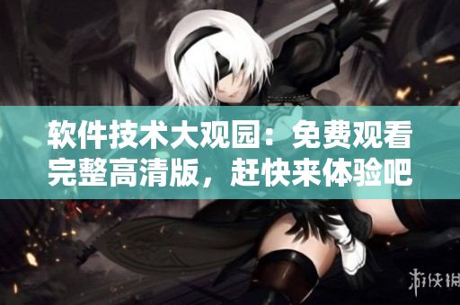 软件技术大观园：免费观看完整高清版，赶快来体验吧!