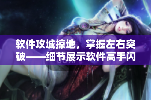 软件攻城掠地，掌握左右突破——细节展示软件高手闪电腿法