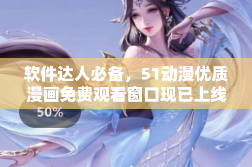 软件达人必备，51动漫优质漫画免费观看窗口现已上线！
