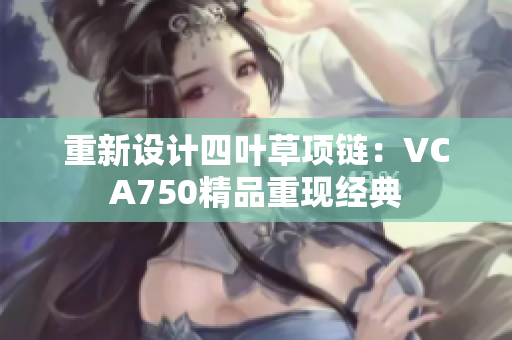 重新设计四叶草项链：VCA750精品重现经典