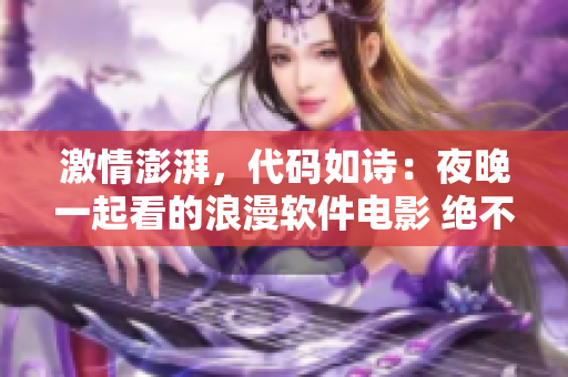 激情澎湃，代码如诗：夜晚一起看的浪漫软件电影 绝不能错过