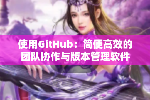 使用GitHub：简便高效的团队协作与版本管理软件