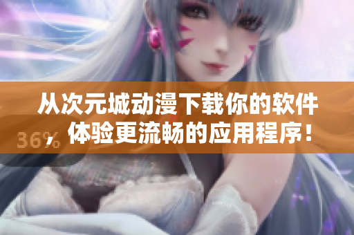 从次元城动漫下载你的软件，体验更流畅的应用程序！