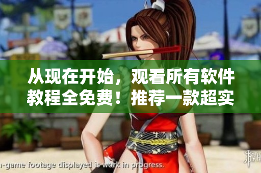 从现在开始，观看所有软件教程全免费！推荐一款超实用软件！