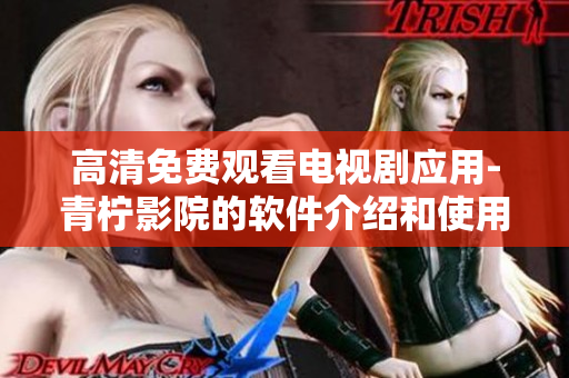 高清免费观看电视剧应用-青柠影院的软件介绍和使用技巧