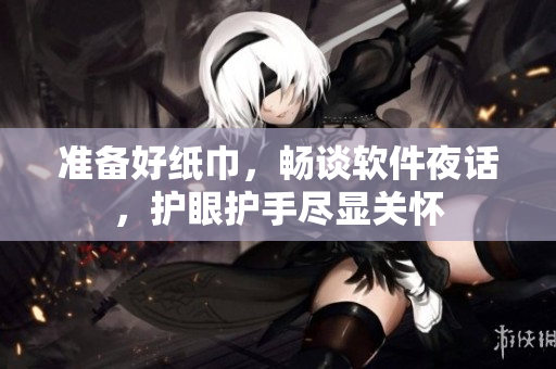 准备好纸巾，畅谈软件夜话，护眼护手尽显关怀