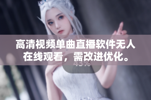 高清视频单曲直播软件无人在线观看，需改进优化。