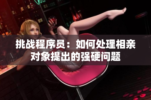 挑战程序员：如何处理相亲对象提出的强硬问题