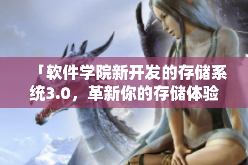 「软件学院新开发的存储系统3.0，革新你的存储体验！」
