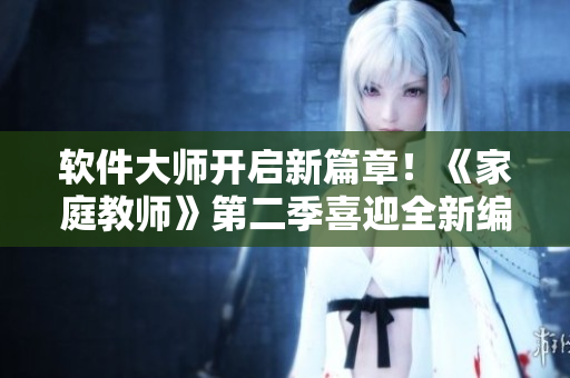 软件大师开启新篇章！《家庭教师》第二季喜迎全新编程挑战