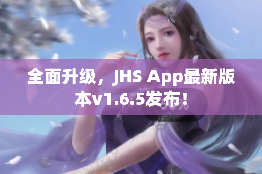 全面升级，JHS App最新版本v1.6.5发布！