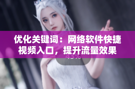 优化关键词：网络软件快捷视频入口，提升流量效果