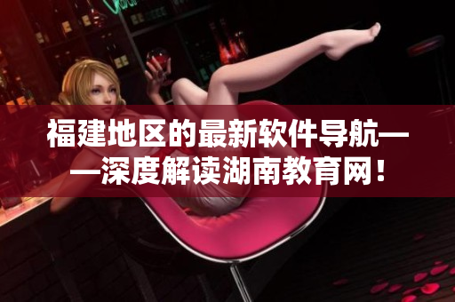 福建地区的最新软件导航——深度解读湖南教育网！