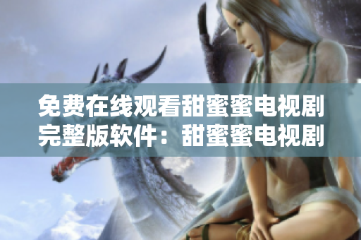免费在线观看甜蜜蜜电视剧完整版软件：甜蜜蜜电视剧在线播放平台