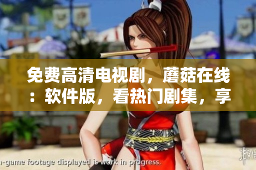 免费高清电视剧，蘑菇在线：软件版，看热门剧集，享流畅播放体验
