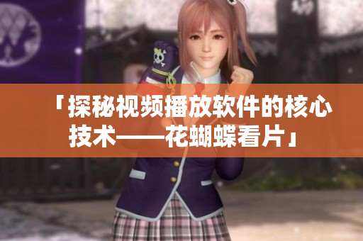 「探秘视频播放软件的核心技术——花蝴蝶看片」
