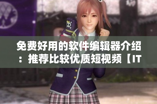 免费好用的软件编辑器介绍：推荐比较优质短视频【IT资讯】