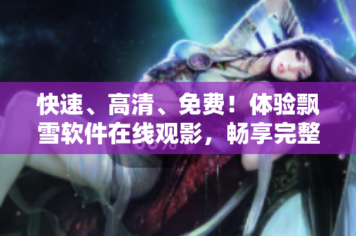快速、高清、免费！体验飘雪软件在线观影，畅享完整版本！