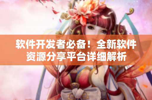 软件开发者必备！全新软件资源分享平台详细解析