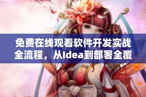 免费在线观看软件开发实战全流程，从Idea到部署全覆盖