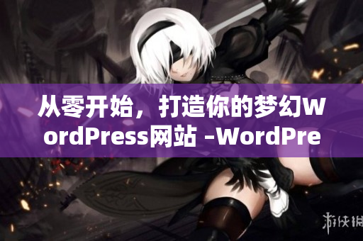 从零开始，打造你的梦幻WordPress网站 –WordPress网站开发教程