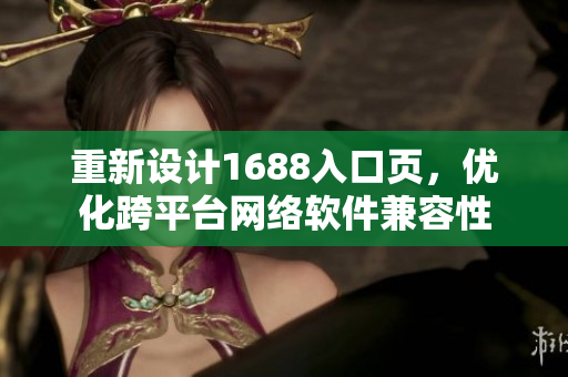 重新设计1688入口页，优化跨平台网络软件兼容性