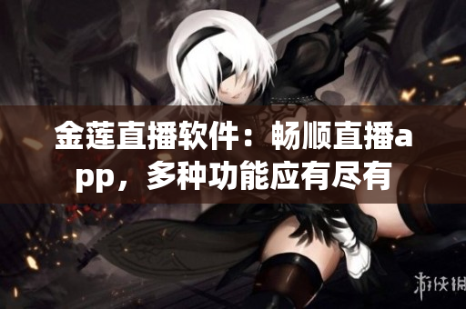 金莲直播软件：畅顺直播app，多种功能应有尽有