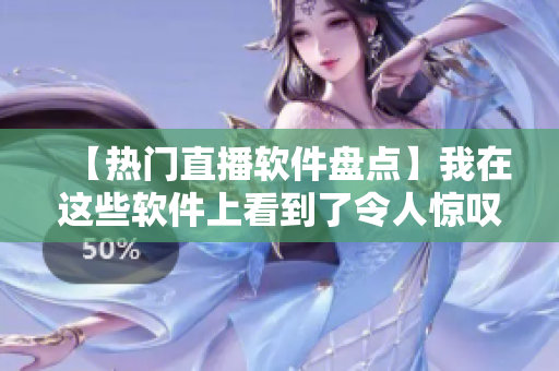 【热门直播软件盘点】我在这些软件上看到了令人惊叹的内容！