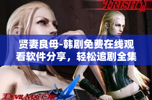 贤妻良母-韩剧免费在线观看软件分享，轻松追剧全集，不容错过！