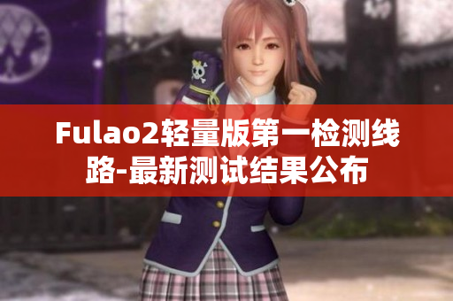 Fulao2轻量版第一检测线路-最新测试结果公布