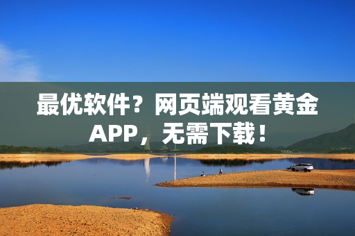 最优软件？网页端观看黄金APP，无需下载！