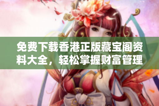 免费下载香港正版藏宝阁资料大全，轻松掌握财富管理技巧！