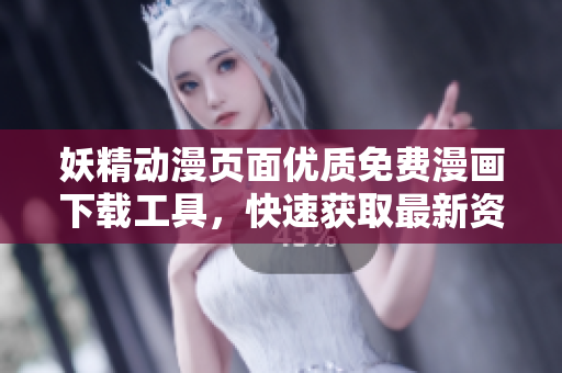 妖精动漫页面优质免费漫画下载工具，快速获取最新资源