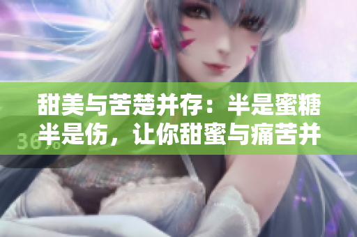 甜美与苦楚并存：半是蜜糖半是伤，让你甜蜜与痛苦并行，免费观看