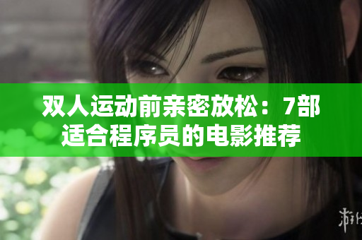 双人运动前亲密放松：7部适合程序员的电影推荐