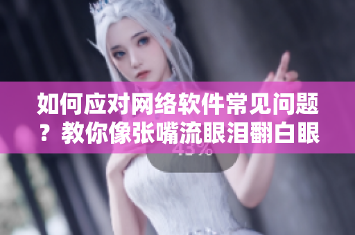 如何应对网络软件常见问题？教你像张嘴流眼泪翻白眼一样轻松解决!