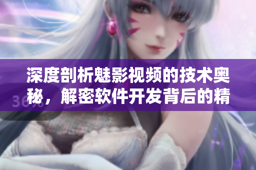 深度剖析魅影视频的技术奥秘，解密软件开发背后的精髓