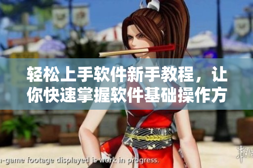 轻松上手软件新手教程，让你快速掌握软件基础操作方式！