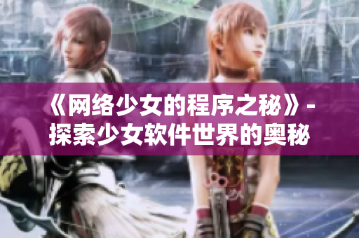 《网络少女的程序之秘》- 探索少女软件世界的奥秘