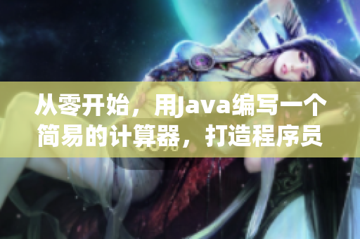 从零开始，用Java编写一个简易的计算器，打造程序员必备利器