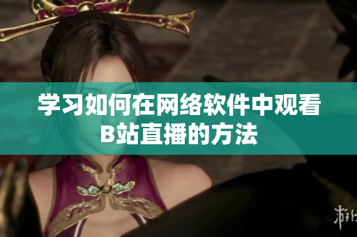 学习如何在网络软件中观看B站直播的方法