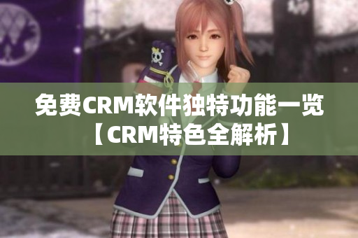 免费CRM软件独特功能一览【CRM特色全解析】