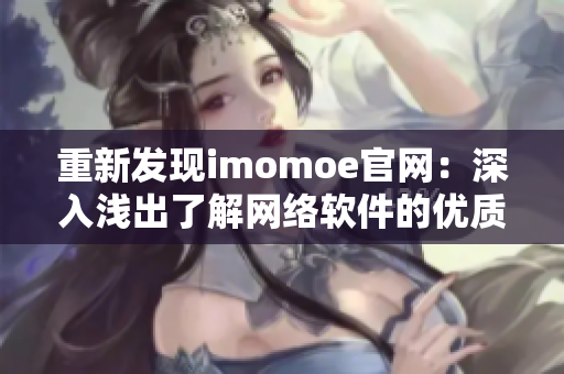 重新发现imomoe官网：深入浅出了解网络软件的优质教程资源库！