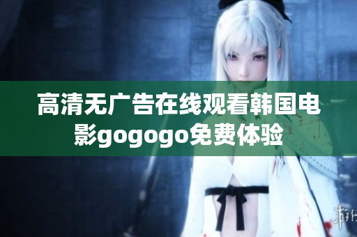 高清无广告在线观看韩国电影gogogo免费体验